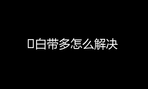 ​白带多怎么解决