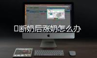 ​断奶后涨奶怎么办