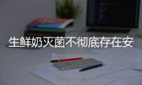 生鲜奶灭菌不彻底存在安全隐患