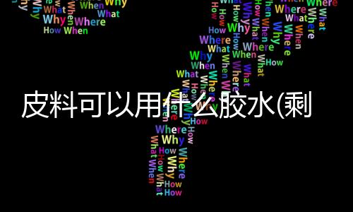 皮料可以用什么胶水(剩余皮料不要扔，这样做，价值翻好几番)