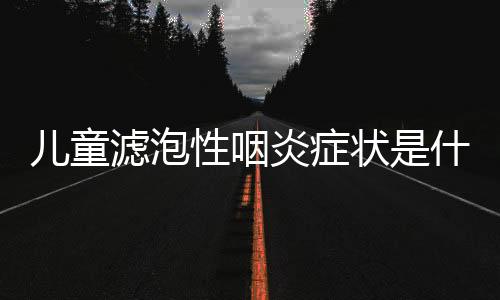 儿童滤泡性咽炎症状是什么