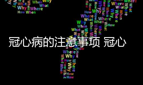 冠心病的注意事项 冠心病的饮食