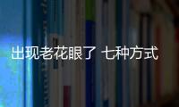 出现老花眼了 七种方式可以治疗