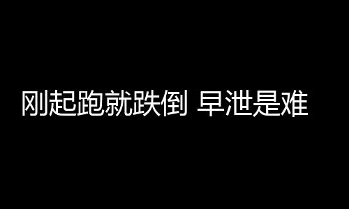 刚起跑就跌倒 早泄是难以言说的痛