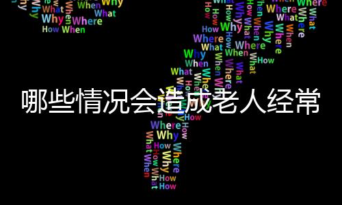 哪些情况会造成老人经常恶心头晕