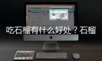 吃石榴有什么好处？石榴的营养价值、功效与作用