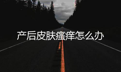 产后皮肤瘙痒怎么办