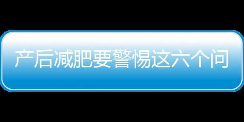 产后减肥要警惕这六个问题