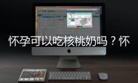 怀孕可以吃核桃奶吗？怀孕吃什么比较好