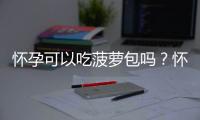 怀孕可以吃菠萝包吗？怀孕吃什么比较好