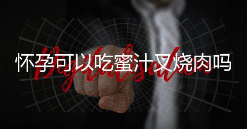 怀孕可以吃蜜汁叉烧肉吗？怀孕吃什么比较好