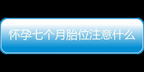 怀孕七个月胎位注意什么？