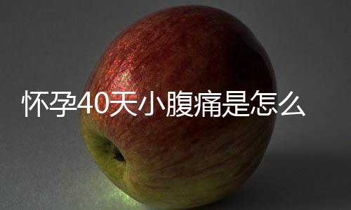 怀孕40天小腹痛是怎么回事？