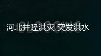 河北井陉洪灾 突发洪水如何自救