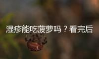 湿疹能吃菠萝吗？看完后就懂得怎么吃了