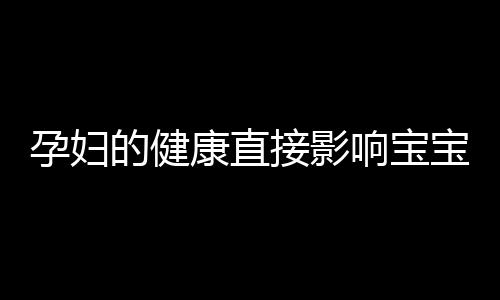 孕妇的健康直接影响宝宝