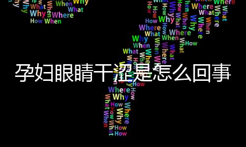 孕妇眼睛干涩是怎么回事？孕妇眼睛干涩怎么办