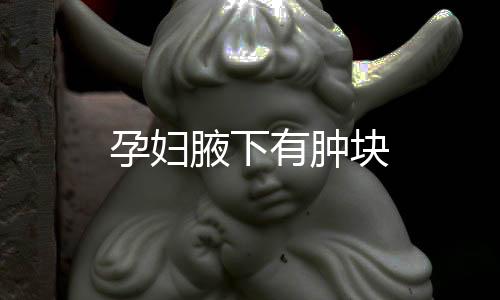 孕妇腋下有肿块