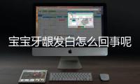 宝宝牙龈发白怎么回事呢！