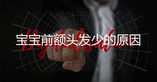 宝宝前额头发少的原因