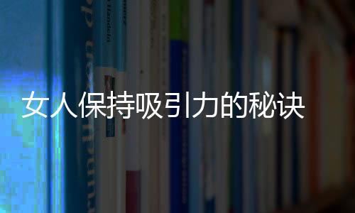 女人保持吸引力的秘诀 遇到这四类人如何应对