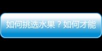 如何挑选水果？如何才能巧妙的避开问题水果