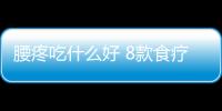 腰疼吃什么好 8款食疗方让你“站如松”