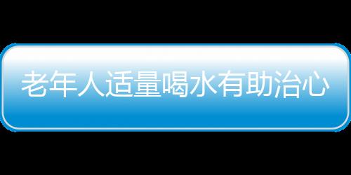 老年人适量喝水有助治心绞痛