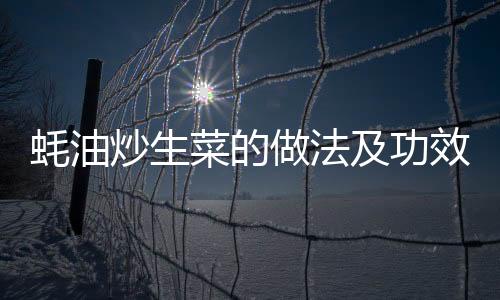 蚝油炒生菜的做法及功效