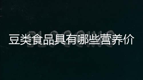 豆类食品具有哪些营养价值？