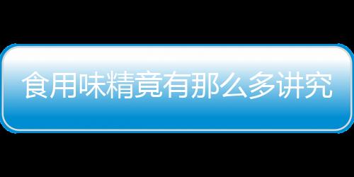 食用味精竟有那么多讲究？